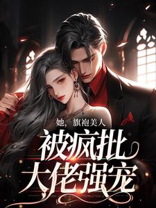 她，旗袍美人，被疯批大佬强宠祁妄温宁小说在线章节免费阅读