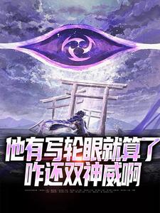 他有写轮眼就算了，咋还双神威啊章节免费在线阅读，白夜艾斯德斯完结版
