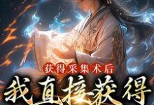 哪里能找到获得采集术后，我直接获得满级功法小说的全部章节？-贝壳文学