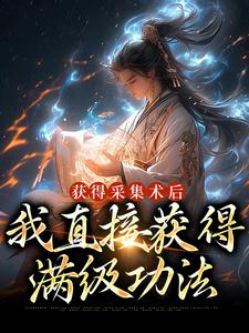 哪里能找到获得采集术后，我直接获得满级功法小说的全部章节？