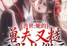 兽世：她的兽夫又糙又野超能干小说完结版章节免费阅读-贝壳文学