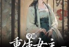 穿越：重生女主要报复我？坐等小说完结了吗？在哪里可以免费读到？-贝壳文学