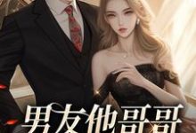 男友他哥哥觊觎我已久最新章节，男友他哥哥觊觎我已久免费阅读-贝壳文学