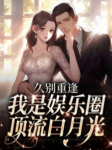 小说《久别重逢，我是娱乐圈顶流白月光》章节免费阅读
