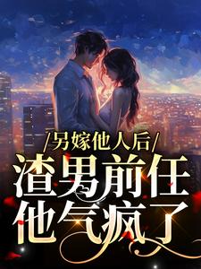 凌桀桑瑾小说叫什么（另嫁他人后，渣男前任他气疯了免费阅读）