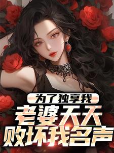 求为了独享我，老婆天天败坏我名声小说的全文免费阅读链接