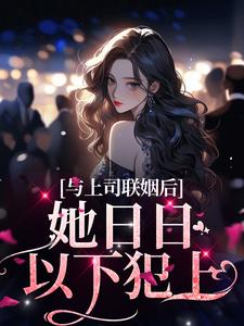 免费看与上司联姻后，她日日以下犯上小说的网站有哪些？