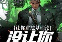 让你讲挖墓理论，没让你实操啊小说的所有章节都能在哪里免费读到？-贝壳文学