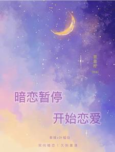 已完结小说《暗恋暂停，开始恋爱》章节免费阅读