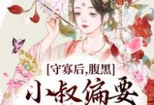寻找守寡后，腹黑小叔偏要我以身相许小说的最新更新章节-贝壳文学
