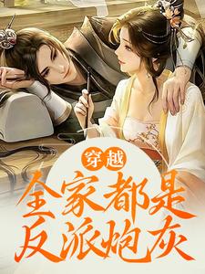 已完结小说《穿越：全家都是反派炮灰》在线章节阅读
