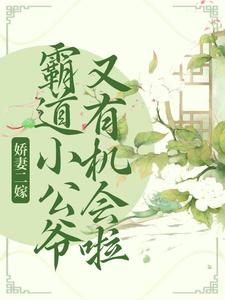 娇妻二嫁：霸道小公爷又有机会啦最新章节，娇妻二嫁：霸道小公爷又有机会啦免费阅读
