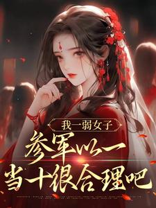 小说《我一弱女子，参军以一当十很合理吧》章节阅读