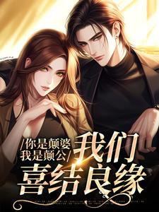 你是颠婆，我是颠公，我们喜结良缘阮七七陆野小说在线章节目录阅读最新章节
