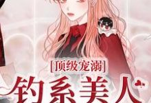 顶级宠溺!钓系美人手段火辣小说,顶级宠溺!钓系美人手段火辣章节在线阅读-贝壳文学