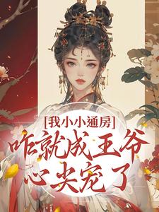我小小通房，咋就成王爷心尖宠了小说无弹窗阅读的网站推荐