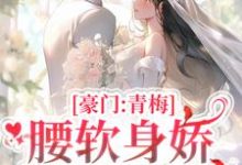 豪门：青梅腰软身娇，大佬撩上瘾小说的最新章节在哪里更新？免费追踪阅读-贝壳文学