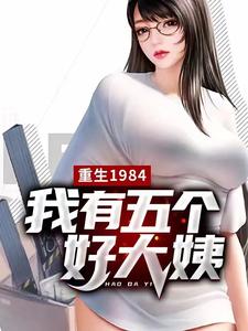 重生1984，我有五个好大姨小说阅读，重生1984，我有五个好大姨完结版
