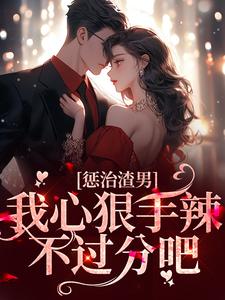惩治渣男，我心狠手辣不过分吧小说免费资源，惩治渣男，我心狠手辣不过分吧在线阅读
