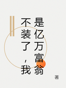 不装了，我是亿万富翁小说有没有完整的免费版本在线阅读？