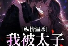 纵情温柔,我被太子爷骗婚小说完结了吗?在哪里可以免费读到?-贝壳文学