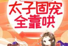 太子妃倾国倾城,太子固宠全靠哄小说无弹窗阅读的网站推荐-贝壳文学