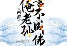 哪里能找到西游:俺老孙誓不成佛小说的最新更新和免费章节?-贝壳文学
