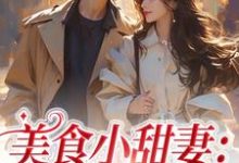 小说《美食小甜妻：总裁宠不停》章节免费阅读-贝壳文学