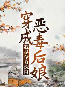 穿成恶毒后娘，我尽全力洗白免费阅读，穿成恶毒后娘，我尽全力洗白章节目录