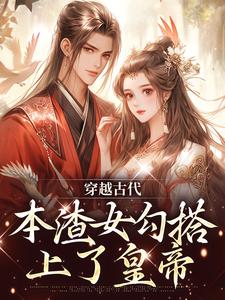 穿越古代，本渣女勾搭上了皇帝小说，穿越古代，本渣女勾搭上了皇帝章节在线阅读