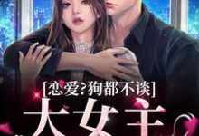 恋爱？狗都不谈，大女主只搞钱免费阅读，恋爱？狗都不谈，大女主只搞钱章节在线阅读-贝壳文学