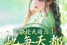 《强抢夫侍后，她每天都在修罗场》全集免费在线阅读（）-贝壳文学