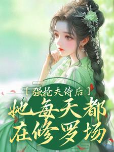 《强抢夫侍后，她每天都在修罗场》全集免费在线阅读（）