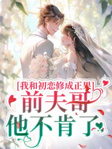 《我和初恋修成正果，前夫哥他不肯了》小说沈谦南陈雪章节章节免费在线阅读