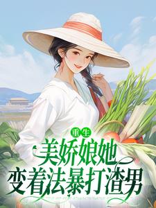 重生：美娇娘她变着法暴打渣男小说完结版章节免费阅读