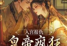 完结版《入宫报仇,皇帝疯狂求怜爱》章节阅读-贝壳文学