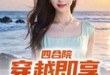 完结版《四合院:穿越即享青春绝色》在线免费阅读-贝壳文学