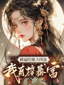 求推荐可以免费阅读被逼给姐夫续弦，我直接暴富小说的网站