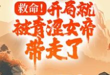救命!开局就被青涩女帝带走了小说完结了吗?在哪里可以免费读到?-贝壳文学