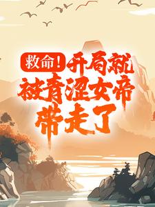 救命！开局就被青涩女帝带走了小说完结了吗？在哪里可以免费读到？