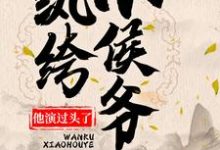纨绔小侯爷他演过头了!小说的最新章节在哪里更新?免费追踪阅读-贝壳文学