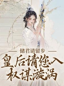 《储君请留步，皇后请您入权谋漩涡》小说章节在线试读，《储君请留步，皇后请您入权谋漩涡》最新章节目录