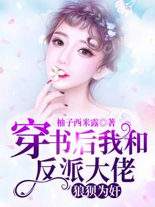 穿书后我和反派大佬狼狈为奸最新章节，穿书后我和反派大佬狼狈为奸章节在线阅读