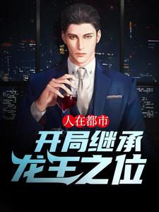 已完结小说《人在都市，开局继承龙王之位》在线章节阅读