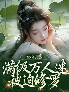 小说《女扮男装，满级万人迷被迫修罗》章节阅读