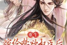重生:嫁给禁欲权臣后,她被宠上天小说的免费电子版在哪里可以下载或阅读?-贝壳文学