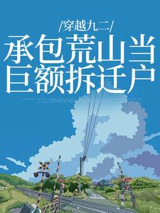 穿越九二：承包荒山当巨额拆迁户叶柯，穿越九二：承包荒山当巨额拆迁户在线无弹窗阅读
