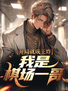 求推荐可以免费阅读开局就成王炸：我是棋场一哥小说的网站