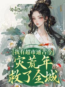 完结版《我有超市通古今，灾荒年救了全城》章节阅读