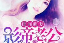 绯闻萌妻：影帝老公求抱抱这本小说在哪里可以看？哪里有免费试读章节？-贝壳文学